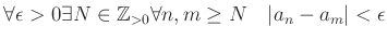 % latex2html id marker 817
$\displaystyle \forall \epsilon>0 \exists N \in {\mbox{${\mathbb{Z}}$}}_{>0}
\forall n,m \geq N \quad \vert a_n-a_m\vert<\epsilon
$