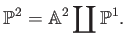 $\displaystyle \P ^2=\mathbb{A}^2\coprod \P ^1.
$