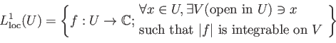 \begin{equation*}
L^1_{\operatorname{loc}}(U)=
\left\{f: U\to \mathbb{C};
\begin...
...that $\vert f\vert$ is integrable on $V$ }
\end{aligned}\right\}
\end{equation*}