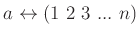 $\displaystyle a \leftrightarrow (1 \ 2 \ 3 \ ... \ n)
$