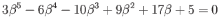 $\displaystyle 3\beta ^5 -6 \beta^4 -10\beta^3+9 \beta^2+17 \beta+5=0
$