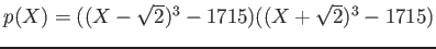 % latex2html id marker 1050
$ p(X)=((X-\sqrt{2})^3 -1715)((X+\sqrt{2})^3-1715)$