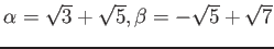 % latex2html id marker 1280
$ \alpha=\sqrt{3}+ \sqrt{5}, \beta=-\sqrt{5}+\sqrt{7}$