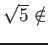 % latex2html id marker 1069
$ \sqrt{5}\notin$