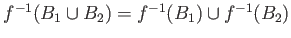 $ f^{-1}(B_1\cup B_2)=f^{-1}(B_1)\cup f^{-1}(B_2)$