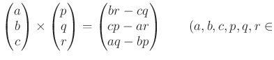 % latex2html id marker 1113
$\displaystyle \begin{pmatrix}
a \\ b \\ c
\end{pm...
...begin{pmatrix}
br -cq \\ cp - ar \\ aq -bp
\end{pmatrix}\qquad (a,b,c,p,q,r \in$