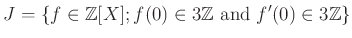 $\displaystyle J=\{f\in{\mbox{${\mathbb{Z}}$}}[X]; f(0)\in 3{\mbox{${\mathbb{Z}}$}}\text{ and } f'(0)\in 3 {\mbox{${\mathbb{Z}}$}}\}
$