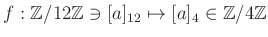 $ f:{\mbox{${\mathbb{Z}}$}}/12{\mbox{${\mathbb{Z}}$}}\ni [a]_{12} \mapsto [a]_4\in {\mbox{${\mathbb{Z}}$}}/4{\mbox{${\mathbb{Z}}$}}$