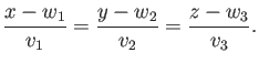 $\displaystyle \frac{x-w_1}{v_1}=\frac{y-w_2}{v_2}=\frac{z-w_3}{v_3}.
$