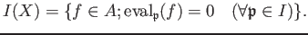 % latex2html id marker 892
$\displaystyle I(X)= \{f \in A; \operatorname{eval}_{\mathfrak{p}}(f)=0 \quad ( \forall \mathfrak{p}\in I)\}.
$