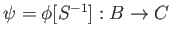 $ \psi=\phi[S^{-1}]:B\to C$