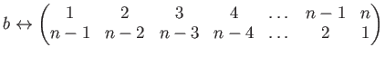 $\displaystyle b \leftrightarrow
\begin{pmatrix}
1&2&3&4& \dots & n-1 &n \\
n-1& n-2& n-3&n-4&\dots & 2 &1
\end{pmatrix}$