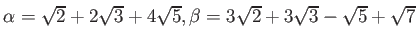 % latex2html id marker 1312
$ \alpha=\sqrt{2}+2 \sqrt{3}+ 4\sqrt{5}, \beta=3 \sqrt{2}+3 \sqrt{3}-\sqrt{5}+\sqrt{7}$