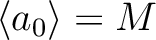 $\langle a_0 \rangle =M$