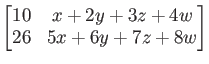 $\displaystyle \begin{bmatrix}
10 & x + 2y +3 z +4 w \\
26 & 5 x + 6y + 7 z +8 w
\end{bmatrix}$