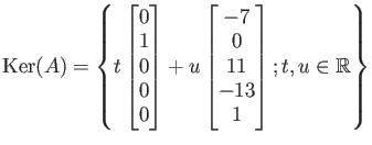 $\displaystyle \operatorname{Ker}(A)=
\left\{
t
\begin{bmatrix}
0 \\
1 \\
0 \\...
...\
0 \\
11 \\
-13 \\
1
\end{bmatrix}; t,u\in\mbox{${\mathbb{R}}$}
\right\}
$