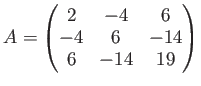 $\displaystyle A=
\begin{pmatrix}
2 & -4 & 6 \\
-4 & 6 & -14 \\
6 & -14 & 19
\end{pmatrix}$