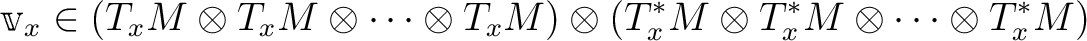 $\displaystyle \v _x \in
(T_x M\otimes T_x M \otimes \dots \otimes T_x M)
\otimes (T^*_x M\otimes T^*_x M \otimes \dots \otimes T^*_x M)
$