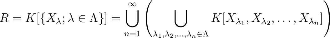 $\displaystyle R=K[\{X_\lambda; \lambda \in \Lambda\}]=
\bigcup_{n=1}^\infty
\le...
...n \in \Lambda}
K[
X_{\lambda_1},
X_{\lambda_2},
\dots ,X_{\lambda_n}]
\right)
$