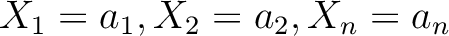 $X_{1}=a_1, X_{2}=a_2, X_{n}=a_n $