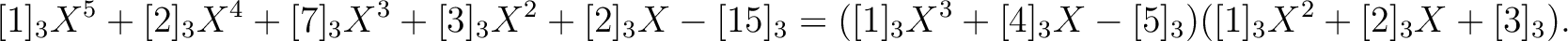 $\displaystyle [1]_3X^5+[2]_3 X^4+[7]_3 X^3+[3]_3 X^2 + [2]_3 X-[15]_3 =
([1]_3 X^3+[4]_3 X -[5]_3)([1]_3X^2+[2]_3 X +[3]_3).
$