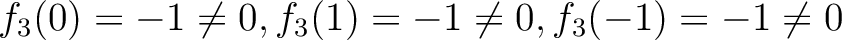 % latex2html id marker 1799
$ f_3(0)=-1\neq 0, f_3(1)=-1 \neq 0, f_3(-1)=-1 \neq 0$