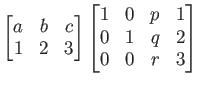 % latex2html id marker 794
$\displaystyle \begin{bmatrix}
a & b & c \\
1 & 2 &...
...ix}\begin{bmatrix}
1 &0 & p & 1 \\
0 &1 & q & 2 \\
0 &0 & r & 3
\end{bmatrix}$