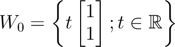 $W_0=\left\{
t \begin{bmatrix}
1 \\
1
\end{bmatrix}; t\in \mbox{${\mathbb{R}}$}
\right\}
$