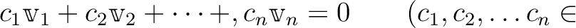 % latex2html id marker 752
$\displaystyle c_1\mathbbm v_1 +c_2 \mathbbm v_2+ \dots +, c_n \mathbbm v_n
=0 \qquad(c_1,c_2,\dots c_n \in$