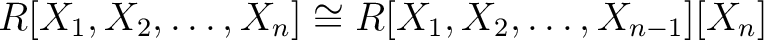 $R[X_1,X_2,\dots,X_n] \cong R[X_1,X_2,\dots,X_{n-1}][X_n]
$