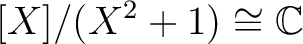 $\displaystyle [X]/(X^2+1)\cong {\mathbb{C}}
$