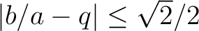 % latex2html id marker 1308
$ \vert b/a-q\vert\leq \sqrt{2}/2$