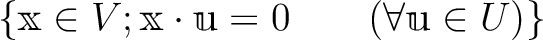 % latex2html id marker 889
$\displaystyle \{ \mathbbm x \in V;
\mathbbm x \cdot \mathbbm u =0 \qquad (\forall \mathbbm u \in U)\}
$