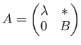 $ A=
\begin{pmatrix}
\lambda & * \\
0 & B
\end{pmatrix}$