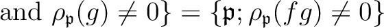 % latex2html id marker 4069
$\displaystyle \text { and }\rho_\mathfrak{p}(g)\neq 0\}
=\{ \mathfrak{p}; \rho_\mathfrak{p}(f g)\neq 0 \}
$