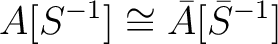 $\displaystyle A[S^{-1}]\cong\bar{A}[\bar{S}^{-1}]
$