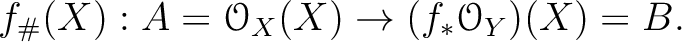 $\displaystyle f_\char93 (X): A=\mathcal{O}_X(X) \to (f_* \mathcal{O}_Y)(X)=B.
$