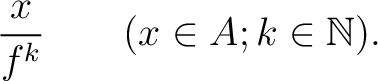 % latex2html id marker 4196
$\displaystyle \frac{x}{f^k} \qquad (x\in A; k\in \mathbb{N}).
$