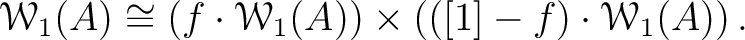 $\displaystyle \mathcal W_1(A)
\cong
\left (
f \cdot \mathcal W_1(A)
\right )
\times
\left(
([1]- f)\cdot \mathcal W_1(A)
\right).
$