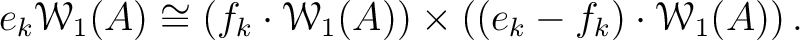 $\displaystyle e_k\mathcal W_1(A)
\cong
\left (
f_k \cdot \mathcal W_1(A)
\right )
\times
\left(
(e_k- f_k) \cdot \mathcal W_1(A)
\right).
$