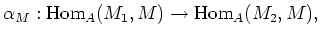 $\displaystyle \alpha_M: \operatorname{Hom}_A(M_1,M)\to \operatorname{Hom}_A(M_2,M),$