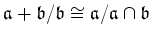 $\displaystyle \mathfrak{a}+\mathfrak{b}/\mathfrak{b}\cong \mathfrak{a}/\mathfrak{a}\cap \mathfrak{b}$