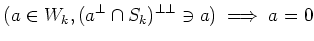 $\displaystyle (a\in W_k, (a^\perp \cap S_k)^{\perp\perp} \ni a) \implies a =0
$