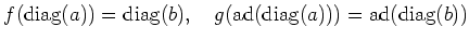 $\displaystyle f(\operatorname{diag}(a))=\operatorname{diag}(b) ,\quad g(\operatorname{ad}(\operatorname{diag}(a)))=\operatorname{ad}(\operatorname{diag}(b))
$