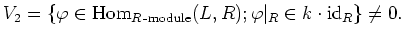 $\displaystyle V_2=\{\varphi\in \operatorname{Hom}_{R\operatorname{-module}}(L,R);
\varphi\vert _R\in k\cdot\operatorname{id}_R
\}\neq 0.
$