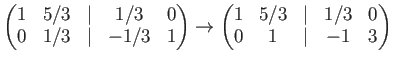 $\displaystyle \begin{pmatrix}1& 5/3 &\vert & 1/3 &0\\ 0 & 1/3 &\vert & -1/3 & 1...
...\to \begin{pmatrix}1& 5/3 &\vert & 1/3 &0\\ 0 & 1 &\vert & -1 & 3 \end{pmatrix}$