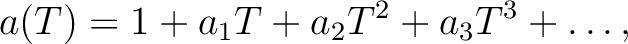 $\displaystyle a(T)=1+a_1 T + a_2 T^2 +a_3 T^3+\dots,$