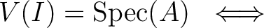 $V(I)=\operatorname{Spec}(A) \ \iff \ $