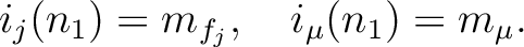 % latex2html id marker 4874
$\displaystyle i_{j}(n_1)= m_{f_j},\quad i_{\mu}(n_1)=m_{\mu}.
$