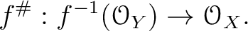 $\displaystyle f^\char93 : f^{-1}(\mathcal{O}_Y) \to \mathcal{O}_X.
$